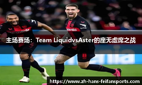 主场赛场：Team LiquidvsAster的座无虚席之战